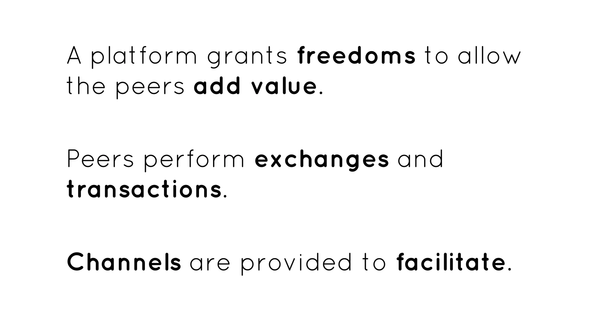 A platform grants freedoms to allow
the peers add value.
Peers perform exchanges and
transactions.
Channels are provided to facilitate.
 
