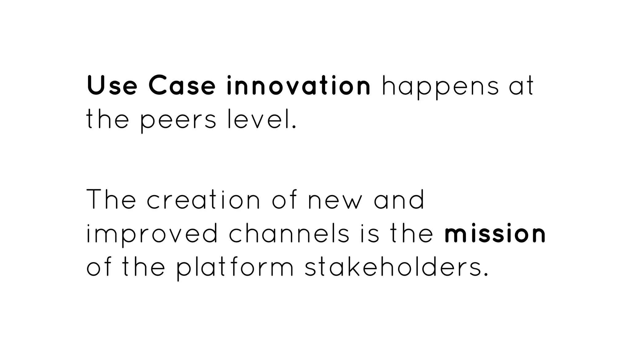 Use Case innovation happens at
the peers level.
The creation of new and
improved channels is the mission
of the platform stakeholders.
 