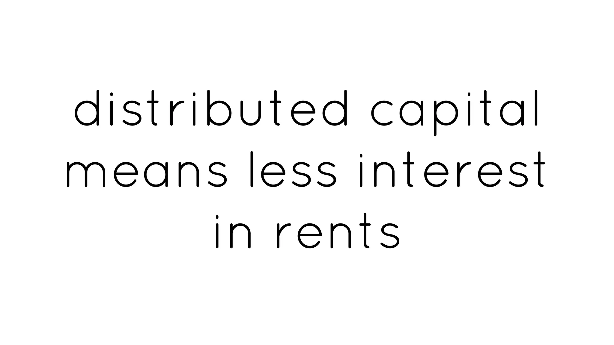 distributed capital
means less interest
in rents
 