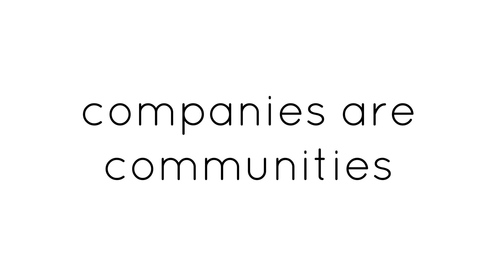 companies are
communities
 