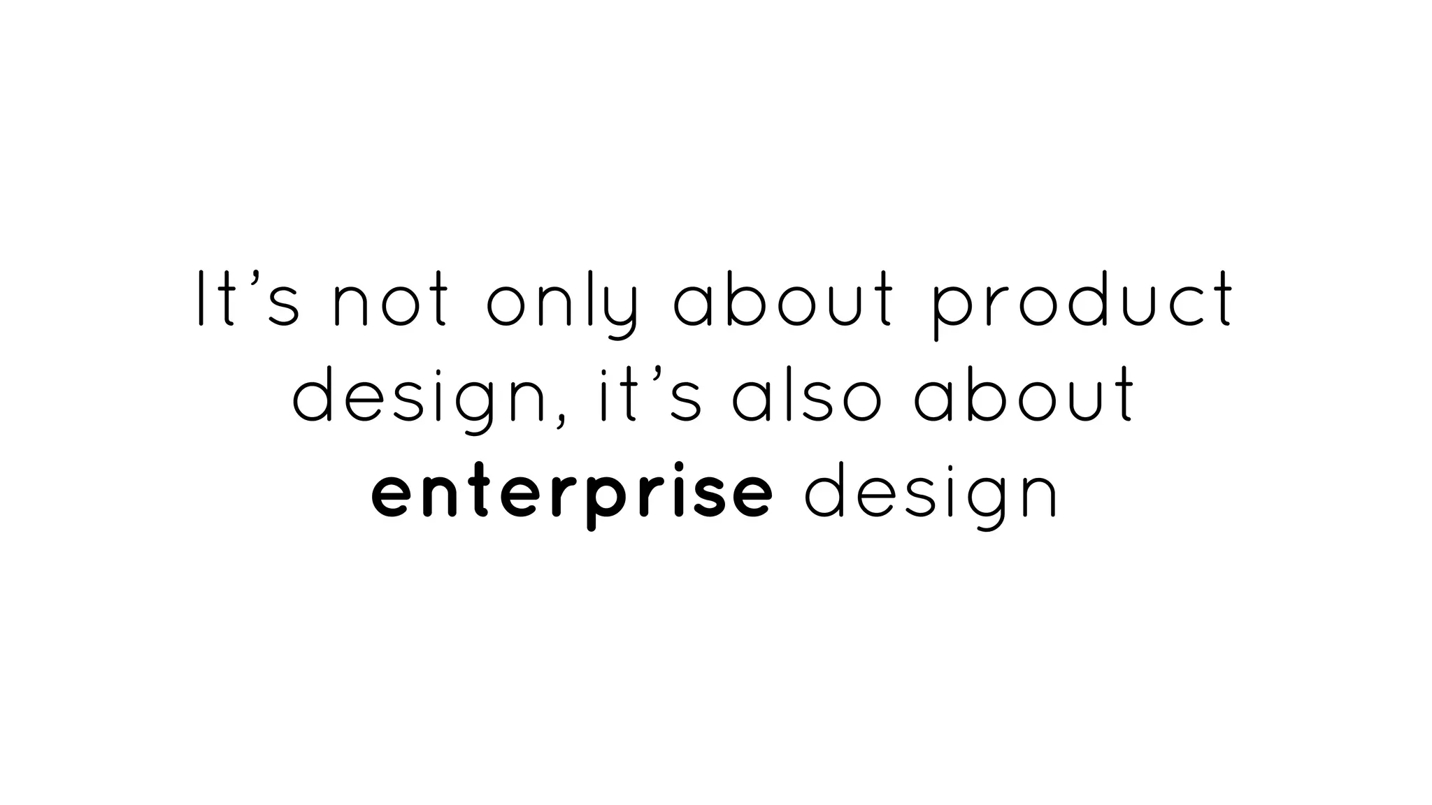 It’s not only about product
design, it’s also about
enterprise design
 