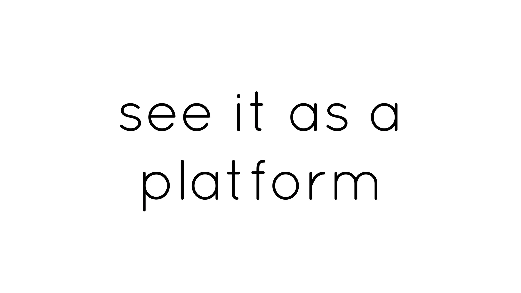 see it as a
platform
 