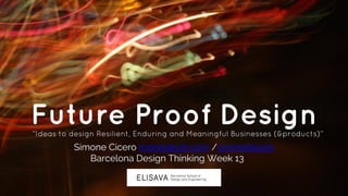 Future Proof Design“Ideas to design Resilient, Enduring and Meaningful Businesses (&products)”
Simone Cicero meedabyte.com /@meedabyte
Barcelona Design Thinking Week 13
 
