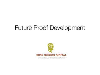 Future Proof Development



       BUSY NOGGIN DIGITAL
       serious websites for those who mean business
 
