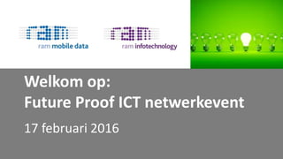 Welkom op:
Future Proof ICT netwerkevent
17 februari 2016
 