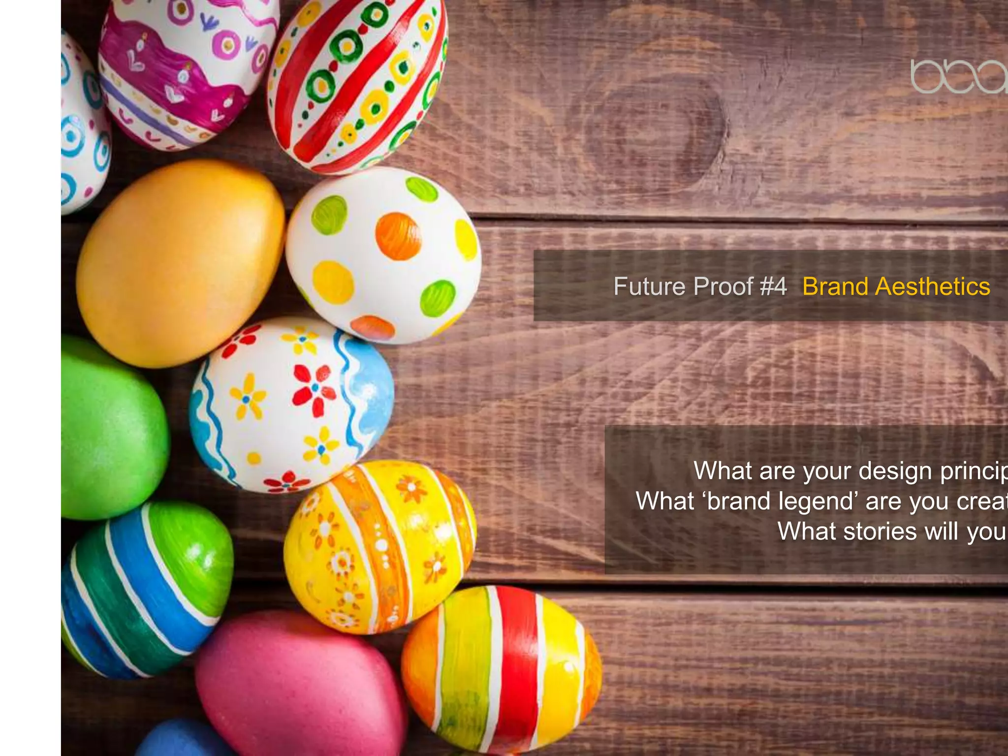 Future Proof #4 Brand Aesthetics
What are your design princip
What ‘brand legend’ are you creat
What stories will you
 