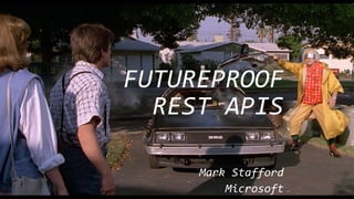 FUTUREPROOF
REST APIS
Mark Stafford
Microsoft
 