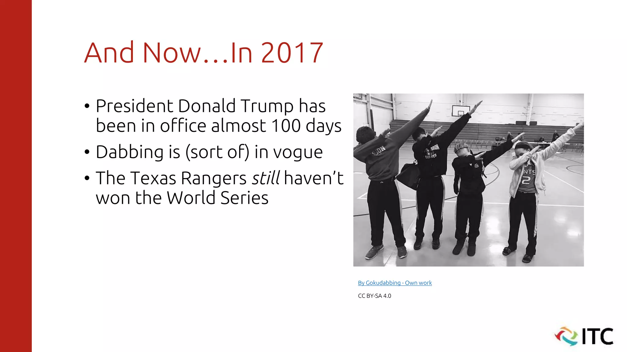 And Now…In 2017
• President Donald Trump has
been in office almost 100 days
• Dabbing is (sort of) in vogue
• The Texas Rangers still haven’t
won the World Series
By Gokudabbing - Own work
CC BY-SA 4.0
 