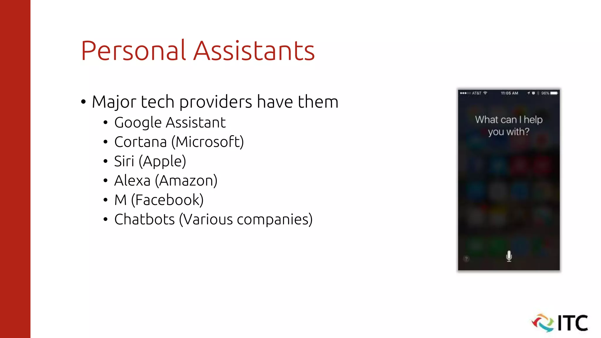 Personal Assistants
• Major tech providers have them
• Google Assistant
• Cortana (Microsoft)
• Siri (Apple)
• Alexa (Amazon)
• M (Facebook)
• Chatbots (Various companies)
 