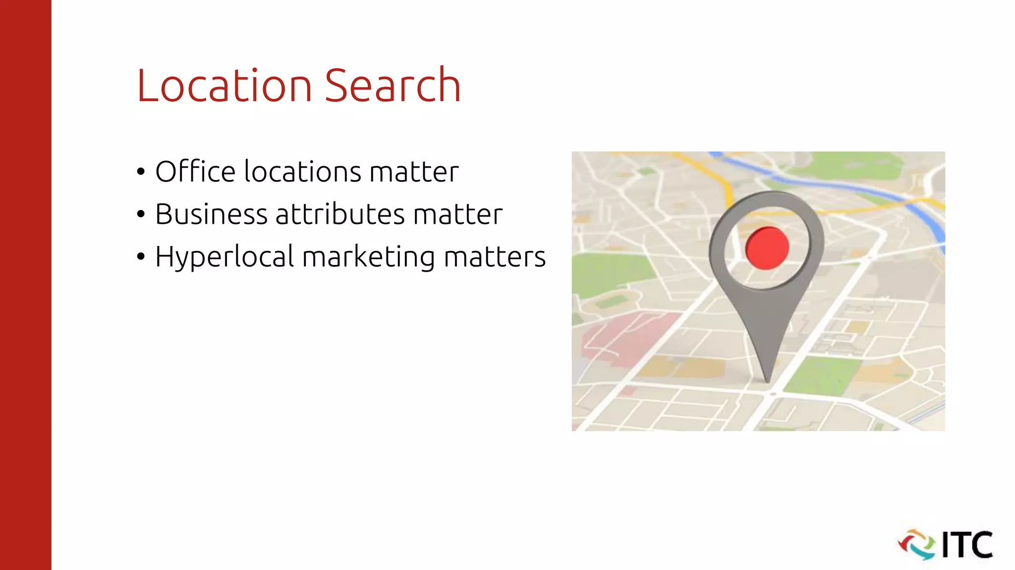 Location Search
• Office locations matter
• Business attributes matter
• Hyperlocal marketing matters
 