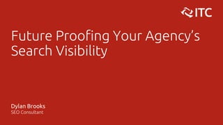 Future Proofing Your Agency’s
Search Visibility
Dylan Brooks
SEO Consultant
 