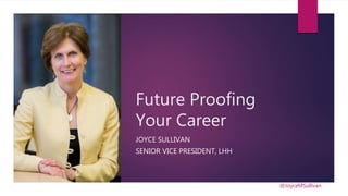 Future Proofing
Your Career
JOYCE SULLIVAN
SENIOR VICE PRESIDENT, LHH
@JoyceMSullivan
 