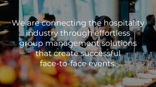 We are connecting the hospitality
industry through effortless
group management solutions
that create successful
face-to-fa...