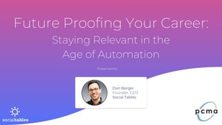 Future Proofing Your Career:
Staying Relevant in the
Age of Automation
Presented by:
Dan Berger
Founder, CEO
Social Tables
 
