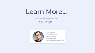 Learn More...
socialtables.com/signup
1 (877) 973-2863
Dan Berger
Founder, CEO
Social Tables
@danberger
dan@socialtables.c...