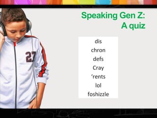 dis
chron
defs
Cray
‘rents
lol
foshizzle
Speaking Gen Z:
A quiz
 