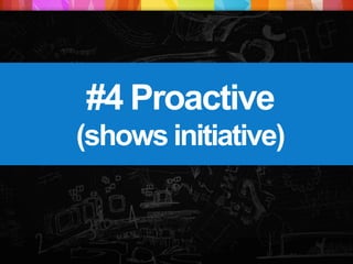 #4 Proactive
(shows initiative)
 