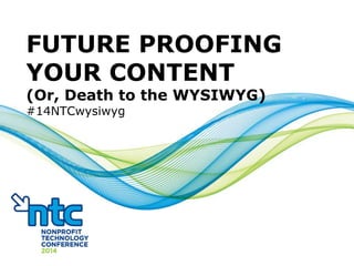 FUTURE PROOFING
YOUR CONTENT
(Or, Death to the WYSIWYG)
#14NTCwysiwyg
 