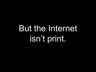 But the Internet
isn’t print.
 