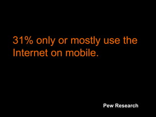31% only or mostly use the
Internet on mobile.
Pew Research
 