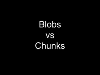Blobs
vs
Chunks
 