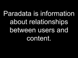 Paradata is information
about relationships
between users and
content.
 