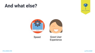 IPULLRANK.COM @ IPULLRANK
And what else?
Speed Good User
Experience
 