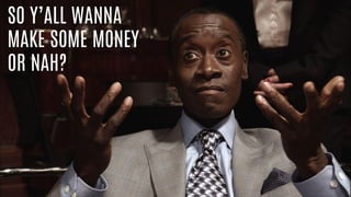 SO Y’ALL WANNA
MAKE SOME MONEY
OR NAH?
 