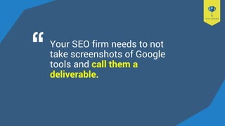 Your SEO firm needs to not
take screenshots of Google
tools and call them a
deliverable.
 