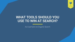 WHAT TOOLS SHOULD YOU
USE TO WIN AT SEARCH?
As it pertains to Organic Search
 