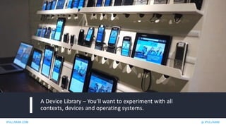 IPULLRANK.COM @ IPULLRANK
A Device Library – You’ll want to experiment with all
contexts, devices and operating systems.
 