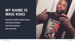 IPULLRANK.COM @ IPULLRANK
MY NAME IS
MIKE KING
Razorfish, Publicis Modem alum
Full Stack Developer
Full Stack Marketer
Moz Associate
 