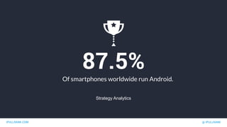 IPULLRANK.COM @ IPULLRANK
87.5%
Of smartphones worldwide run Android.
Strategy Analytics
 