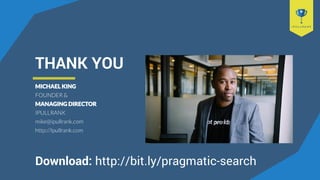 THANK YOU
MICHAEL KING
FOUNDER &
MANAGING DIRECTOR
IPULLRANK
mike@ipullrank.com
http://Ipullrank.com
Download: http://bit.ly/pragmatic-search
 