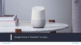 IPULLRANK.COM @ IPULLRANK
Google Home is “Assistant” in a box…
 