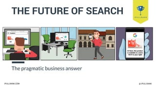 IPULLRANK.COM @ IPULLRANK
THE FUTURE OF SEARCH
The pragmatic business answer
 