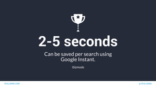 IPULLRANK.COM @ IPULLRANK
2-5 seconds
Can be saved per search using
Google Instant.
Gizmodo
 