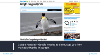 IPULLRANK.COM @ IPULLRANK
Google Penguin – Google needed to discourage you from
manipulating the link graph.
 
