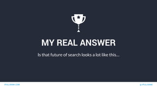 IPULLRANK.COM @ IPULLRANK
MY REAL ANSWER
Is that future of search looks a lot like this…
 