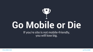 IPULLRANK.COM @ IPULLRANK
Go Mobile or Die
If you’re site is not mobile-friendly,
you will lose big.
 