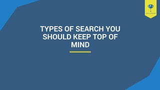 TYPES OF SEARCH YOU
SHOULD KEEP TOP OF
MIND
 