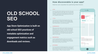 IPULLRANK.COM @ IPULLRANK
OLD SCHOOL
SEO
App Store Optimization is built on
old school SEO practices of
metadata optimization and
engagement metrics such as
downloads and reviews.
 