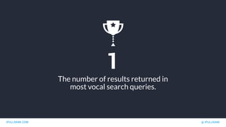 IPULLRANK.COM @ IPULLRANK
1
The number of results returned in
most vocal search queries.
 