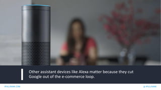 IPULLRANK.COM @ IPULLRANK
Other assistant devices like Alexa matter because they cut
Google out of the e-commerce loop.
 