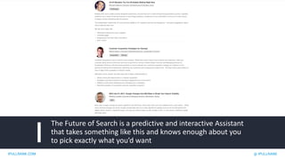 IPULLRANK.COM @ IPULLRANK
The Future of Search is a predictive and interactive Assistant
that takes something like this and knows enough about you
to pick exactly what you’d want
 