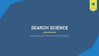 SEARCH SCIENCE
How does the future of Search Work?
 