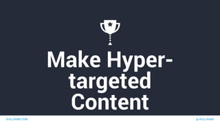 IPULLRANK.COM @ IPULLRANK
Make Hyper-
targeted
Content
 