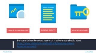 IPULLRANK.COM @ IPULLRANK
Persona-driven keyword research is where you should start
http://www.slideshare.net/ipullrank/persona-driven-
keyword-research
 
