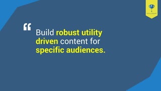 Build robust utility
driven content for
specific audiences.
 