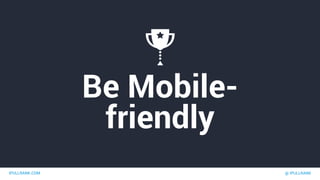 IPULLRANK.COM @ IPULLRANK
Be Mobile-
friendly
 